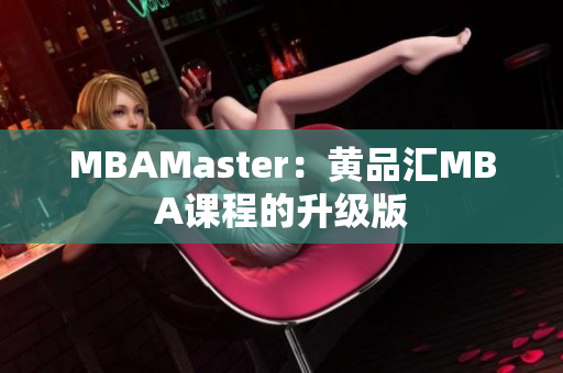 MBAMaster：黄品汇MBA课程的升级版