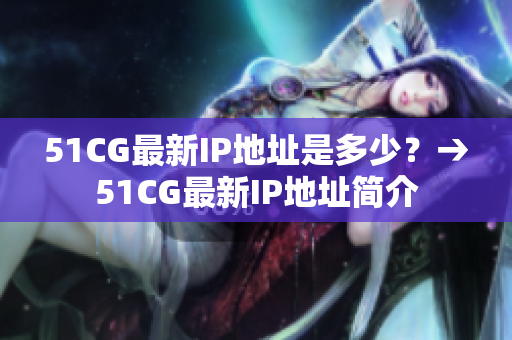 51CG最新IP地址是多少？→51CG最新IP地址简介
