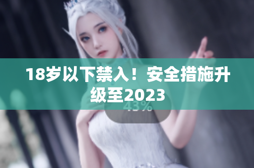 18岁以下禁入！安全措施升级至2023