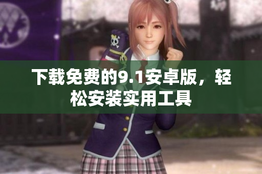 下载免费的9.1安卓版，轻松安装实用工具