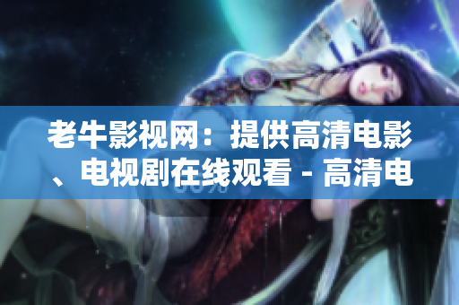 老牛影视网：提供高清电影、电视剧在线观看 - 高清电影、电视剧在线观看就选老牛影视