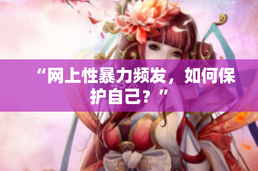 “网上性暴力频发，如何保护自己？”