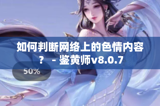 如何判断网络上的色情内容？ - 鉴黄师v8.0.7