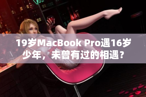19岁MacBook Pro遇16岁少年，未曾有过的相遇？
