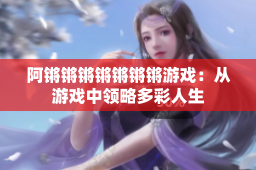 阿锵锵锵锵锵锵锵游戏：从游戏中领略多彩人生