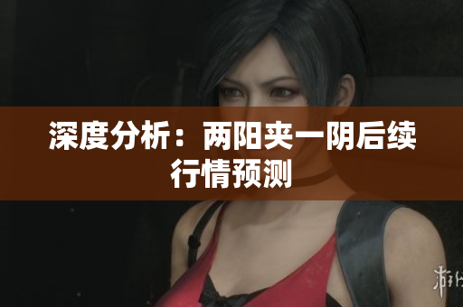 深度分析：两阳夹一阴后续行情预测