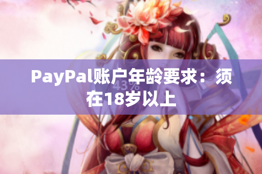 PayPal账户年龄要求：须在18岁以上