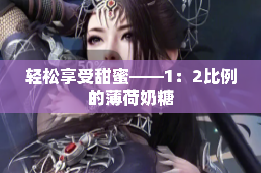 轻松享受甜蜜——1：2比例的薄荷奶糖