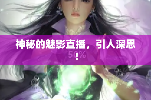 神秘的魅影直播，引人深思！