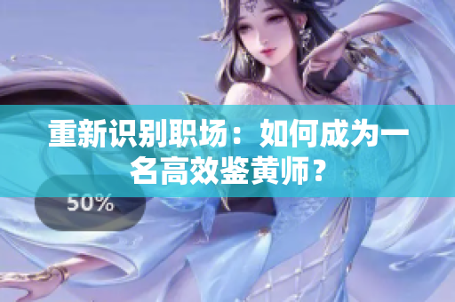 重新识别职场：如何成为一名高效鉴黄师？