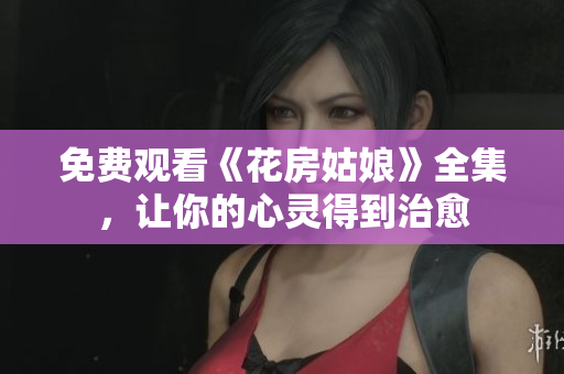 免费观看《花房姑娘》全集，让你的心灵得到治愈