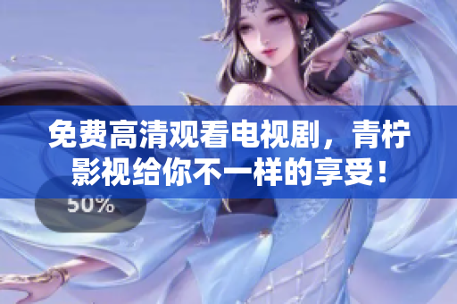 免费高清观看电视剧，青柠影视给你不一样的享受！