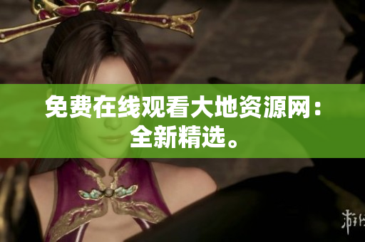免费在线观看大地资源网：全新精选。