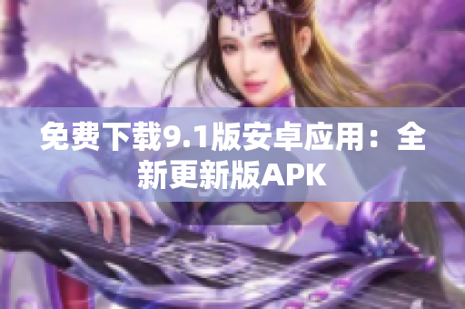免费下载9.1版安卓应用：全新更新版APK
