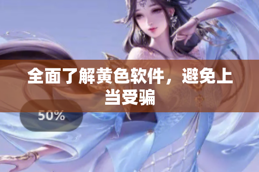 全面了解黄色软件，避免上当受骗