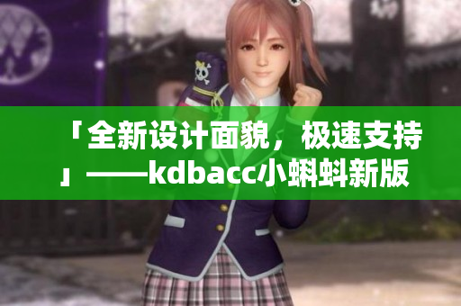 「全新设计面貌，极速支持」——kdbacc小蝌蚪新版本