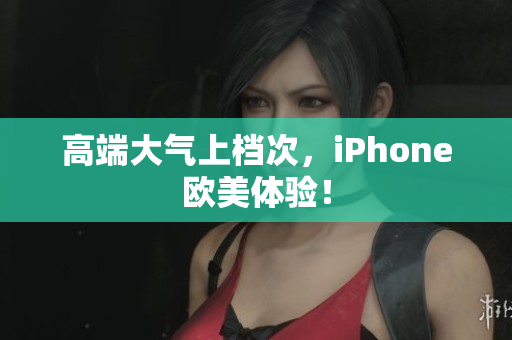 高端大气上档次，iPhone欧美体验！