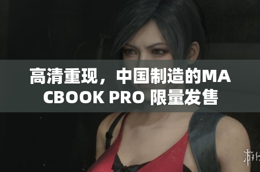高清重现，中国制造的MACBOOK PRO 限量发售