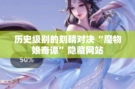 历史级别的刻晴对决“魔物娘奇谭”隐藏网站