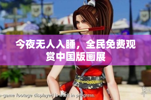 今夜无人入睡，全民免费观赏中国版画展