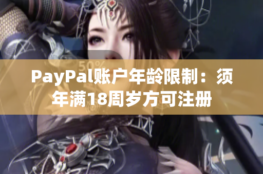 PayPal账户年龄限制：须年满18周岁方可注册