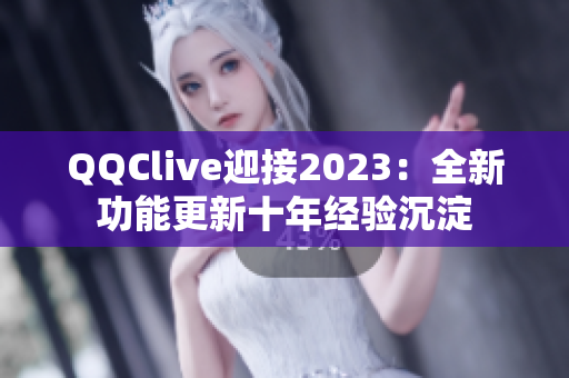 QQClive迎接2023：全新功能更新十年经验沉淀
