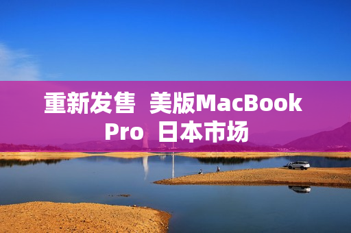 重新发售  美版MacBook Pro  日本市场