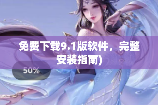 免费下载9.1版软件，完整安装指南)