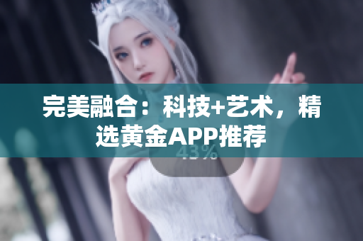 完美融合：科技+艺术，精选黄金APP推荐