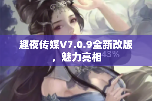 趣夜传媒V7.0.9全新改版，魅力亮相