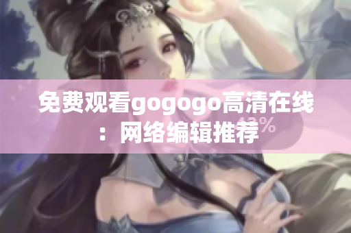 免费观看gogogo高清在线：网络编辑推荐