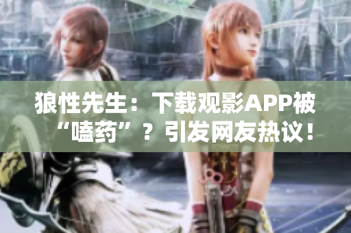 狼性先生：下载观影APP被“嗑药”？引发网友热议！