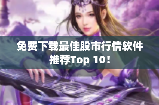 免费下载最佳股市行情软件推荐Top 10！