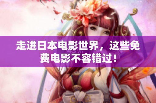 走进日本电影世界，这些免费电影不容错过！