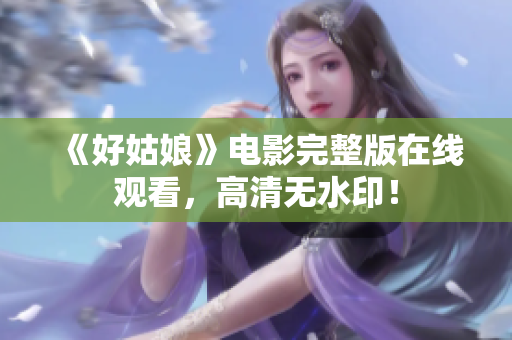 《好姑娘》电影完整版在线观看，高清无水印！
