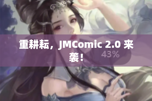 重耕耘，JMComic 2.0 来袭！