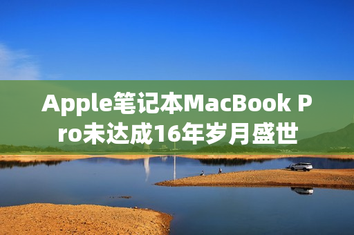 Apple笔记本MacBook Pro未达成16年岁月盛世