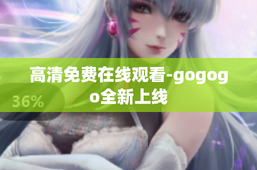 高清免费在线观看-gogogo全新上线