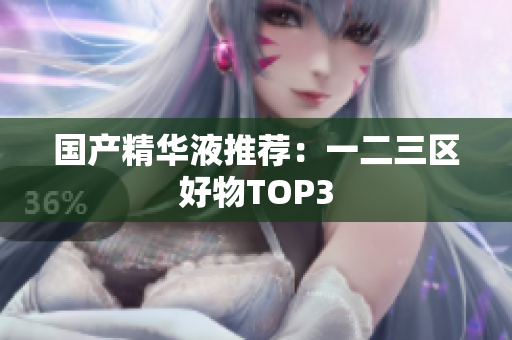 国产精华液推荐：一二三区好物TOP3