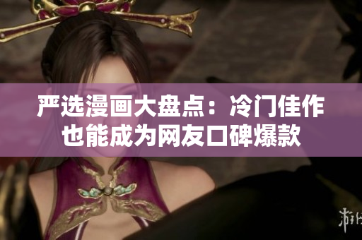 严选漫画大盘点：冷门佳作也能成为网友口碑爆款