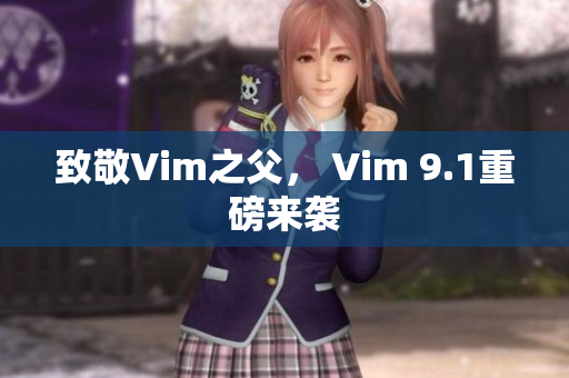 致敬Vim之父， Vim 9.1重磅来袭