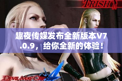 趣夜传媒发布全新版本V7.0.9，给你全新的体验！