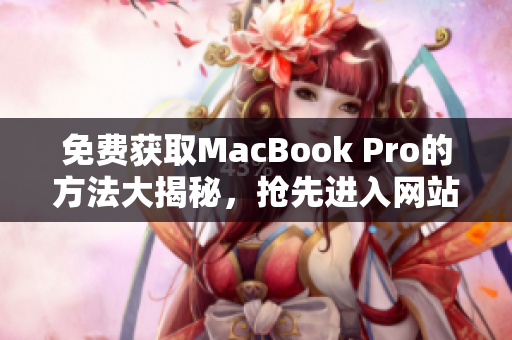 免费获取MacBook Pro的方法大揭秘，抢先进入网站