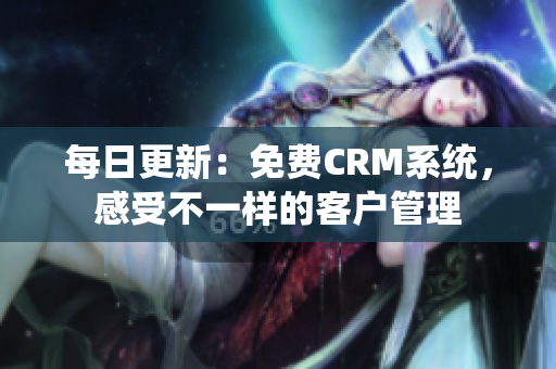 每日更新：免费CRM系统，感受不一样的客户管理