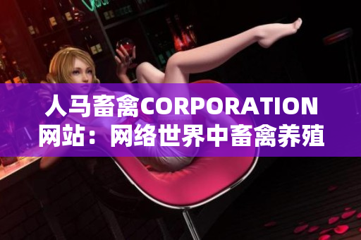 人马畜禽CORPORATION网站：网络世界中畜禽养殖业的领导者