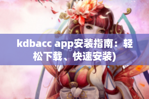 kdbacc app安装指南：轻松下载、快速安装)