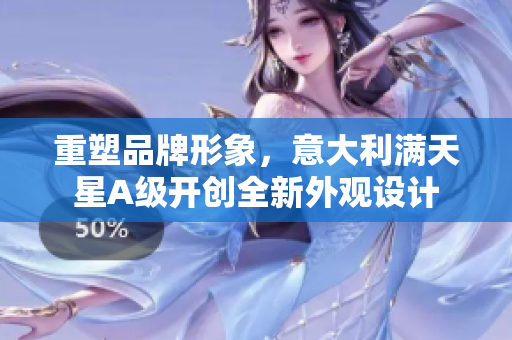 重塑品牌形象，意大利满天星A级开创全新外观设计