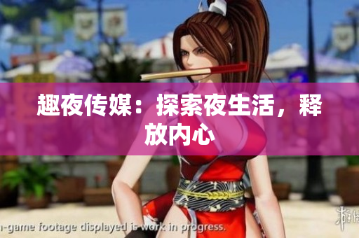 趣夜传媒：探索夜生活，释放内心