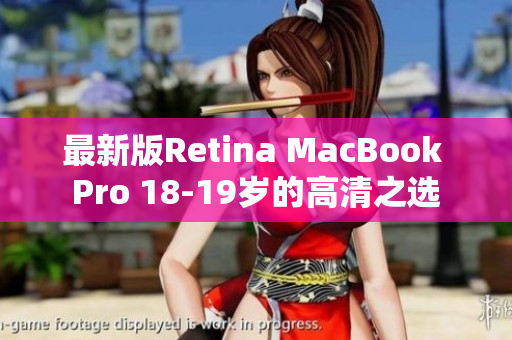 最新版Retina MacBook Pro 18-19岁的高清之选