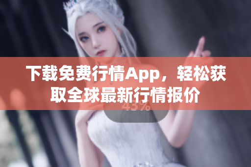 下载免费行情App，轻松获取全球最新行情报价